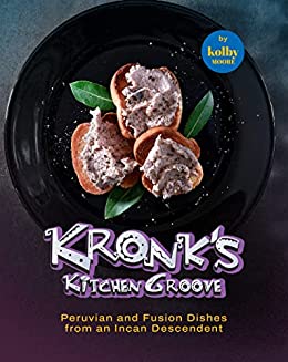 Kronk's Kitchen Groove: Peruvian and Fusion Dishes from an Incan Descendent