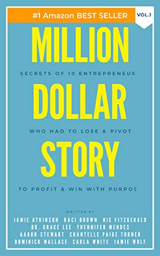 Million Dollar Story: Secrets of 10 Entrepreneurs Who Had to Lose and Pivot To Profit and WIN With Purpose