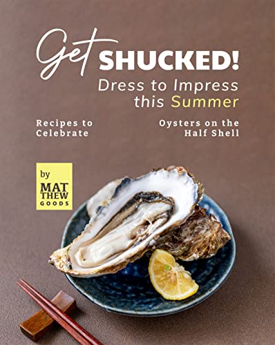 Get Shucked! – Dress to Impress this Summer: Recipes to Celebrate Oysters on the Half Shell