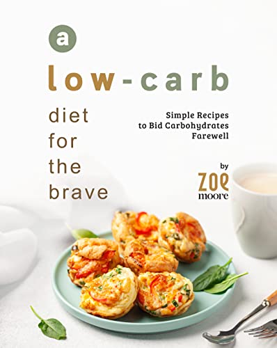 A Low Carb Diet for the Brave: Simple Recipes to Bid Carbohydrates Farewell