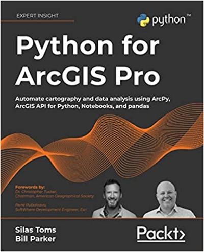 Python for ArcGIS Pro: Automate cartography and data analysis using ArcPy, ArcGIS API for Python, Notebooks, and pandas