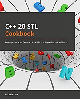 C++ 20 STL Cookbook: Leverage the latest features of the STL to solve real world problems (Early Access)
