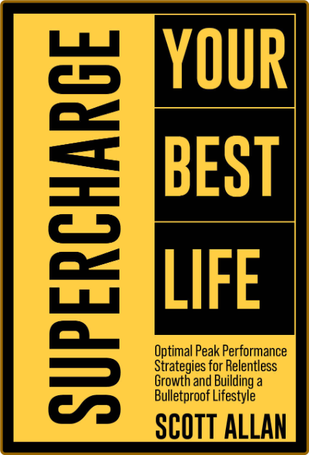 Supercharge Your Best Life: Optimal Peak Performance Strategies for Relentless Growth and Building a Bulletproof Lifestyle (Bulletproof Mindset Mastery Series) -Scott Allan