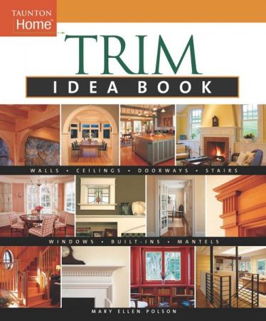 Trim Idea Book: Walls*Ceilings*Doorways*Windows*Stairs*Built Ins