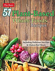 The Basic 51 Plant Based Whole Foods Recipes Cookbook: Including Delicious Soy Free & Gluten Free Meals