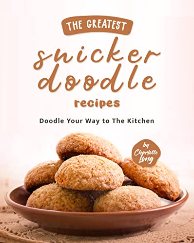 The Greatest Snickerdoodle Recipes: Doodle Your Way to The Kitchen