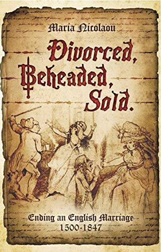 Divorced, Beheaded, Sold: Ending an English Marriage 1500 1847