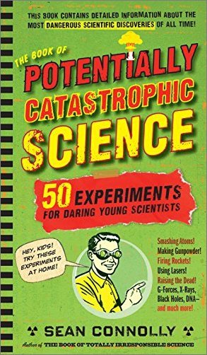 The Book of Potentially Catastrophic Science: 50 Experiments for Daring Young Scientists
