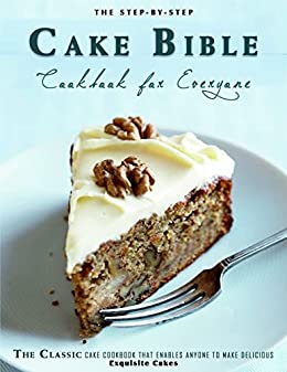 The Step by Step Cake Bible Cookbook for Everyone: The Classic Cake Cookbook