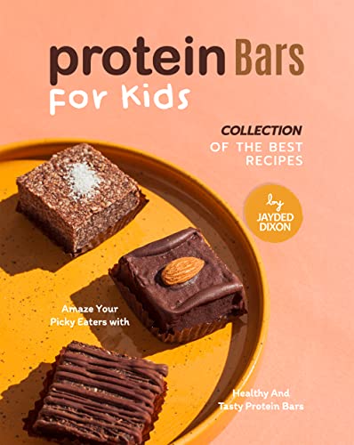 Protein Bars for Kids: Collection of The Best Recipes: Amaze Your Picky Eaters with Healthy and Tasty Protein Bars