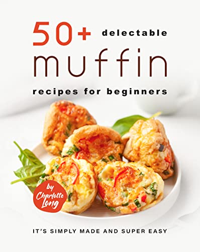 50+ Delectable Muffin Recipes for Beginners: It's Simply Made and Super Easy