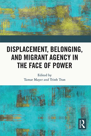 Displacement, Belonging, and Migrant Agency in the Face of Power