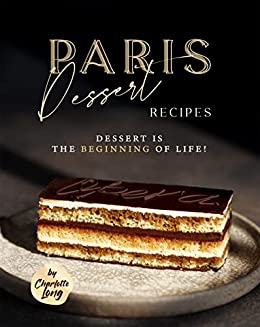 Paris Dessert Recipes: Dessert is The Beginning of Life!