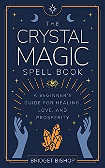 The Crystal Magic Spell Book: A Beginner's Guide For Healing, Love, and Prosperity