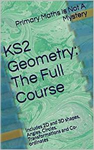 KS2 Geometry: The Full Course: Includes 2D and 3D shapes, Angles, Circles