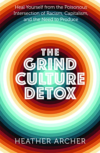 The Grind Culture Detox: Heal Yourself from the Poisonous Intersection of Racism, Capitalism, and the Need to Produce