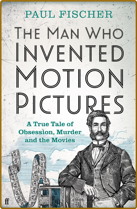 The Man Who Invented Motion Pictures -Paul Fischer