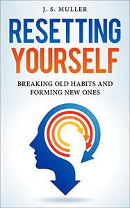 Resetting Yourself : Breaking old habits and forming new ones by J.S. Muller