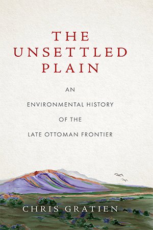 The Unsettled Plain: An Environmental History of the Late Ottoman Frontier