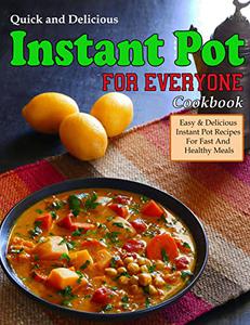 Quick and Delicious Instant Pot Cookbook For Everyone: Easy & Delicious Instant Pot Recipes For Fast And Healthy Meals