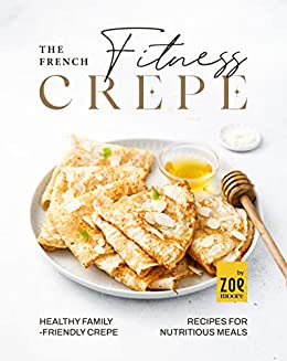 The French Fitness Crepe: Healthy Family Friendly Crepes for Nutritious Meals