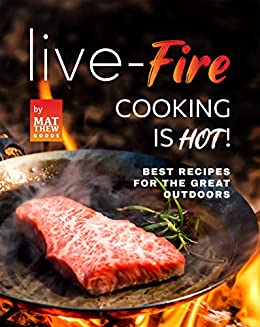 Live Fire Cooking is Hot!: Best Recipes for the Great Outdoors