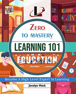 Zero To Mastery Learning 101: Become Zero To Hero In Learning, This Amazing Book Covers Most Important Learning Concepts