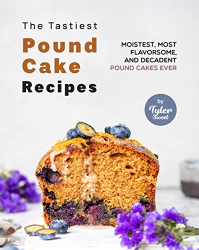 The Tastiest Pound Cake Recipes: Moistest, Most Flavorsome, and Decadent Pound Cakes Ever