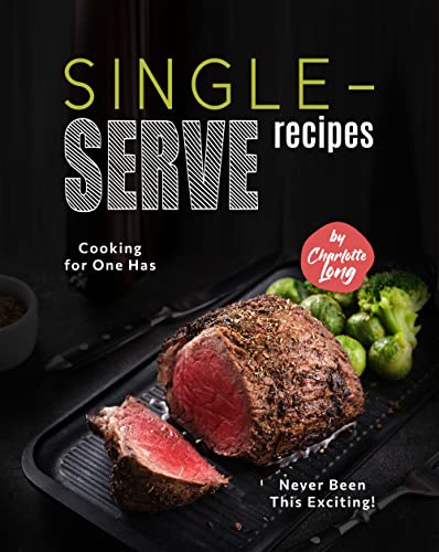 Single Serve Recipes: Cooking for One Has Never Been This Exciting!