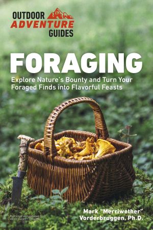 Foraging: Explore Nature's Bounty and Turn Your Foraged Finds Into Flavorful Feasts (Outdoor Adventure Guides)