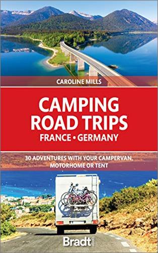 Camping Road Trips France & Germany: 30 Adventures with Your Campervan, Motorhome or Tent (Bradt Travel Guides)