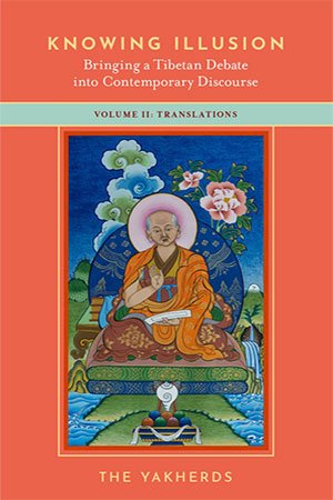 Knowing Illusion: Bringing a Tibetan Debate into Contemporary Discourse, Volume II: Translations