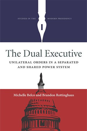 The Dual Executive: Unilateral Orders in a Separated and Shared Power System