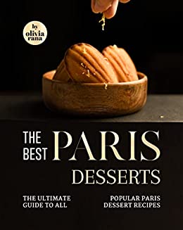 The Best Paris Desserts: The Ultimate Guide to All Popular Paris Dessert Recipes