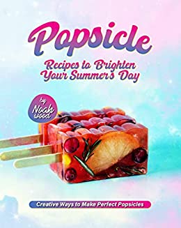 Popsicle Recipes to Brighten Your Summer's Day: Creative Ways to Make Perfect Popsicles