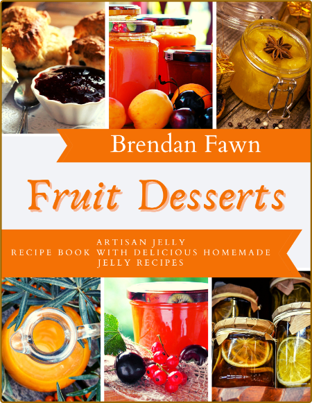 Fruit Desserts: Artisan Jelly Recipe Book with Delicious Homemade Jelly Recipes (S...