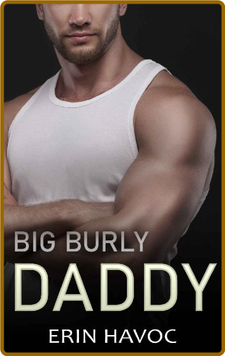 BIG BURLY DADDY: A Curvy Girl, Age Gap Romance (Forbidden Curves Book 4) -Erin Havoc