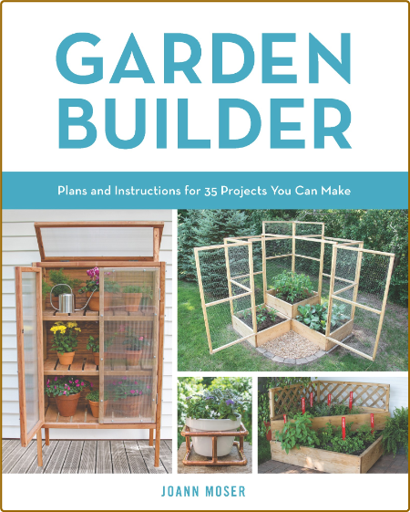 Garden Builder: Plans and Instructions for 35 Projects You Can Make -JoAnn Moser F384deece00b7bee56cb2367ac717c6a