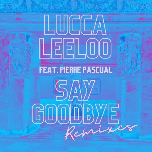Lucca Leeloo feat Pierre Pascual - Say Goodbye (Remixes) (2022)