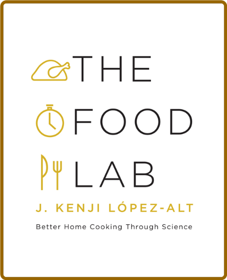 The Food Lab: Better Home Cooking Through Science -J. Kenji López-Alt