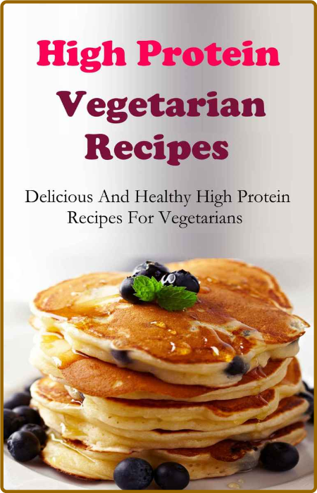 High Protein Vegetarian Recipes: Delicious And Healthy High Protein Vegetarian Rec...