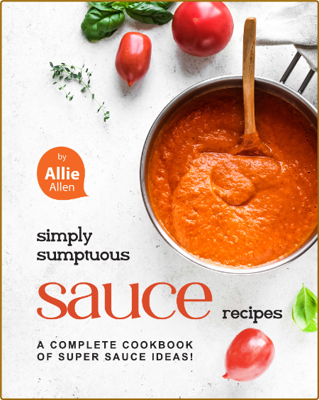 Simply Sumptuous Sauce Recipes: A Complete Cookbook of Super Sauce Ideas! -Allen, ... D3c25dd96fde3cfc050ed09e462ead07