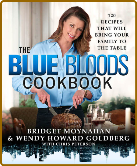 The Blue Bloods Cookbook: 120 Recipes That Will Bring Your Family to the Table -We...