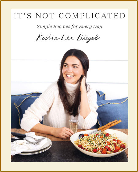It's Not Complicated: Simple Recipes for Every Day -Katie Lee Biegel