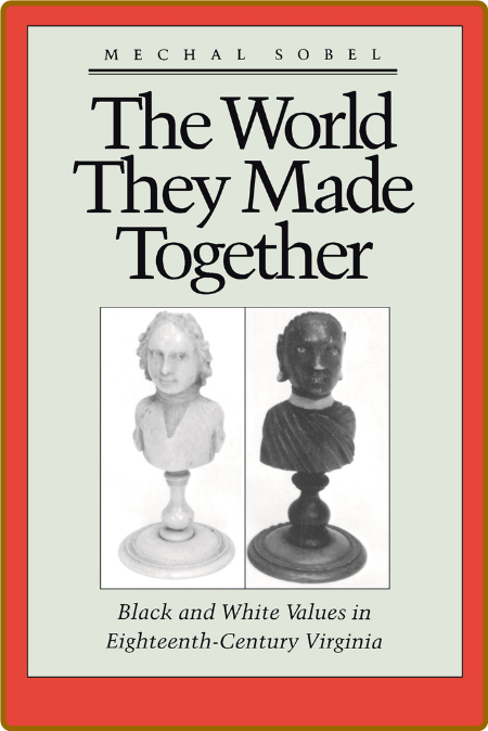 The World They Made Together - Black and White Values in Eighteenth-Century Virginia 626db2897b1e368b1cb5a35f8bb7be1d