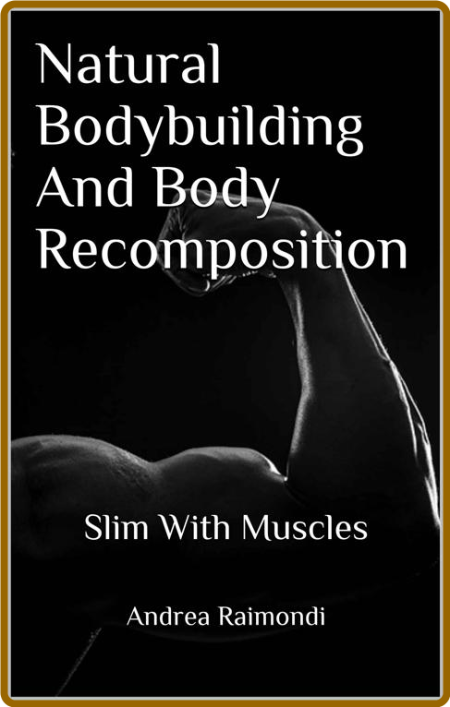 Natural Bodybuilding And Body Recomposition: Slim With Muscles -Andrea Raimondi 879cce1441a40d53468f33f3cc7bf42d