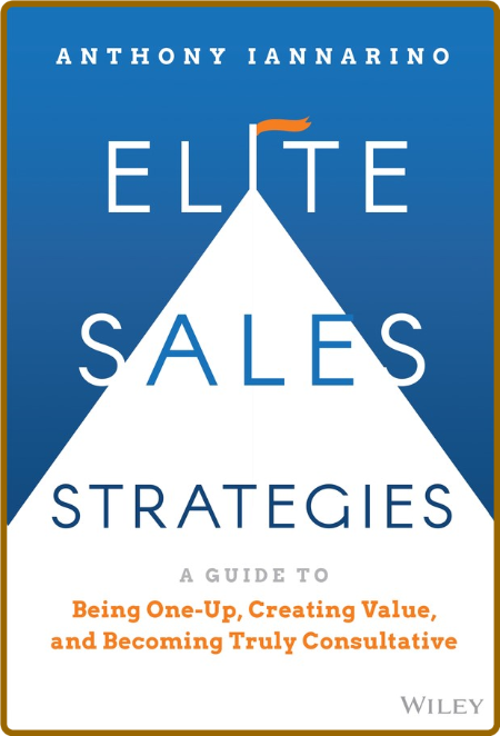  Elite Sales Strategies - A Guide to Being One-Up, Creating Value, and Becoming Tr...