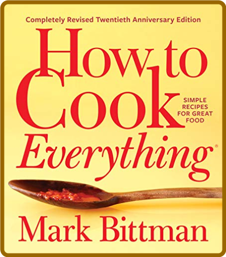 How to Cook Everything—Completely Revised Twentieth Anniversary Edition -Mark Bittman
