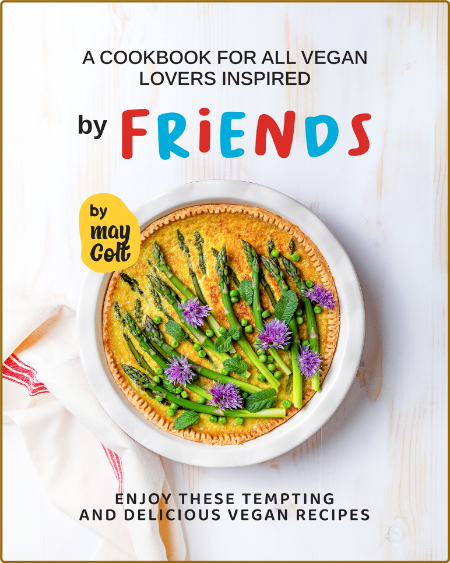 A Cookbook for All Vegan Lovers Inspired by Friends: Enjoy These Tempting and Deli...