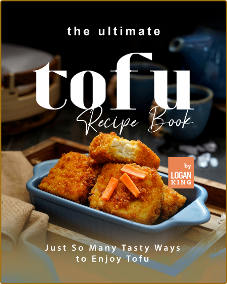 The Ultimate Tofu Recipe Book: Just So Many Tasty Ways to Enjoy Tofu -King, Logan Ebc4ee4703be68bdeb9ea4e58874f377